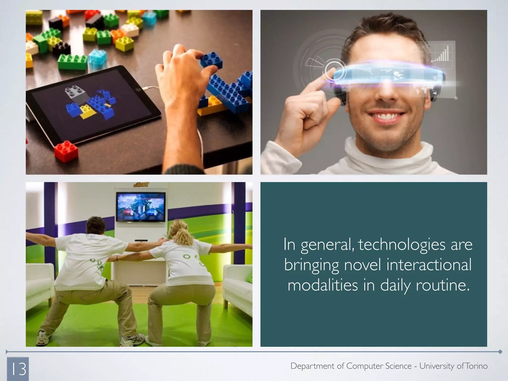 Department of Computer Science - University ofTorino
13
In general, technologies are
bringing novel interactional
modalities in daily routine.
 