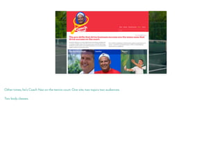 Other times, he’s Coach Naz on the tennis court. One site, two topics two audiences.
Two body classes.
 