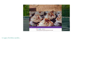 to sugary, chocolatey cupcakes …
 