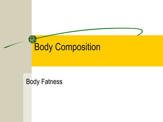 Body Composition
Body Fatness
 