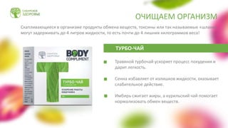 ОЧИЩАЕМ ОРГАНИЗМ
Скапливающиеся в организме продукты обмена веществ, токсины или так называемые «шлаки»,
могут задерживать до 4 литров жидкости, то есть почти до 4 лишних килограммов веса!
Травяной турбочай ускоряет процесс похудения и
дарит легкость.
Сенна избавляет от излишков жидкости, оказывает
слабительное действие.
Имбирь сжигает жиры, а курильский чай помогает
нормализовать обмен веществ.
ТУРБО-ЧАЙ
 