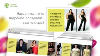 Наверняка что-то
подобное попадалось
вам на глаза?
«Я просто
втягивала
живот и
весь жир
ушёл сам!»
 