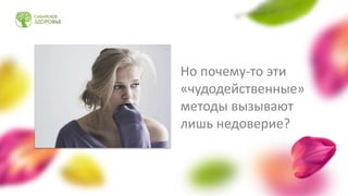 Но почему-то эти
«чудодейственные»
методы вызывают
лишь недоверие?
 