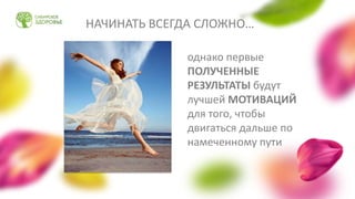 НАЧИНАТЬ ВСЕГДА СЛОЖНО…
однако первые
ПОЛУЧЕННЫЕ
РЕЗУЛЬТАТЫ будут
лучшей МОТИВАЦИЙ
для того, чтобы
двигаться дальше по
намеченному пути
 