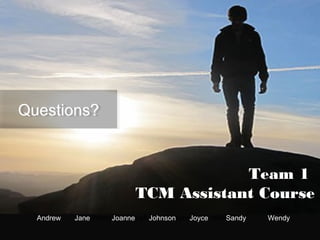 QQuueessttiioonnss?? 
conditions and hopefully, to improve his health 。 
Team 1 
TCM Assistant Course 
Andrew Jane Joanne Johnson Joyce Sandy Wendy 
