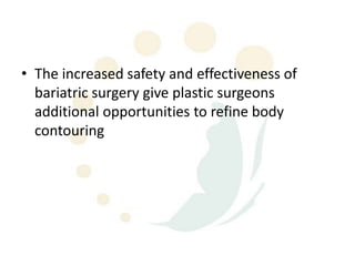 • The increased safety and effectiveness of
  bariatric surgery give plastic surgeons
  additional opportunities to refine body
  contouring
 