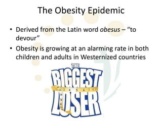 The Obesity Epidemic
• Derived from the Latin word obesus – “to
  devour”
• Obesity is growing at an alarming rate in both
  children and adults in Westernized countries
 