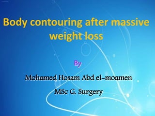 ‫طه‬:114
Body contouring after massive
weight loss
By
Mohamed Hosam Abd el-moamen
MSc G. Surgery
 