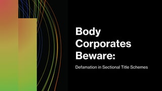 Body
Corporates
Beware:
Defamation in Sectional Title Schemes
 