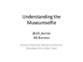 Understanding the 
Museumselfie 
@alli_burnie 
Alli Burness 
Museum Computer Network Conference 
November 2014, Dallas, Texas 
 