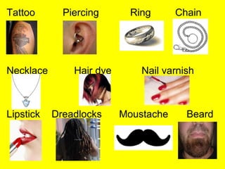 Tattoo       Piercing       Ring      Chain




Necklace       Hair dye       Nail varnish



Lipstick   Dreadlocks     Moustache     Beard
 