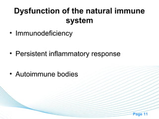 Dysfunction of the natural immune
              system
• Immunodeficiency

• Persistent inflammatory response

• Autoimmune bodies




                                     Page 11
 