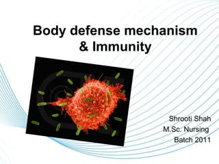 Body defense mechanism
      & Immunity




                  Shrooti Shah
                 M.Sc. Nursing
                    Batch 2011

                      Page 1
 