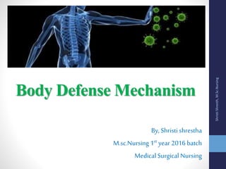 Body Defense Mechanism
By, Shristi shrestha
M.sc.Nursing 1st year 2016 batch
Medical Surgical Nursing
ShristiShresth,M.Sc.Nursing
 