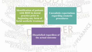 Identification of patients
with BDD in dental
practice prior to
beginning any form of
facial aesthetic treatment
Unrealistic expectations
regarding cosmetic
procedures
Dissatisfied regardless of
the actual outcome
 