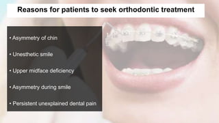 Reasons for patients to seek orthodontic treatment
• Asymmetry of chin
• Unesthetic smile
• Upper midface deficiency
• Asymmetry during smile
• Persistent unexplained dental pain
 