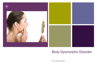 +
Body Dysmorphic Disorder
By; Rabia Malik
 