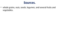 Sources.
• whole grains, nuts, seeds, legumes, and several fruits and
vegetables.
 