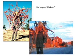 Kim Jones as “Mudman”
 