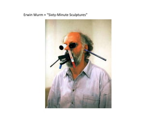 Erwin Wurm + “Sixty-Minute Sculptures”
 