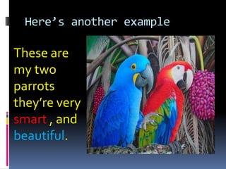 Here’s another example
These are
my two
parrots
they’re very
smart , and
beautiful.
 