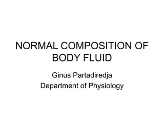 NORMAL COMPOSITION OF
BODY FLUID
Ginus Partadiredja
Department of Physiology
 