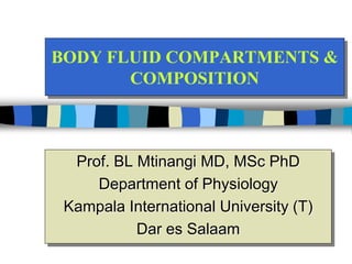 BODY FLUID COMPARTMENTS &
COMPOSITION
Prof. BL Mtinangi MD, MSc PhD
Department of Physiology
Kampala International University (T)
Dar es Salaam
 