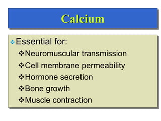 Calcium
Essential for:
Neuromuscular transmission
Cell membrane permeability
Hormone secretion
Bone growth
Muscle contraction
 