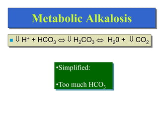 Metabolic Alkalosis
  H+ + HCO3   H2CO3  H20 +  CO2
•Simplified:
•Too much HCO3
 
