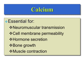 Calcium
Essential for:
Neuromuscular transmission
Cell membrane permeability
Hormone secretion
Bone growth
Muscle co...