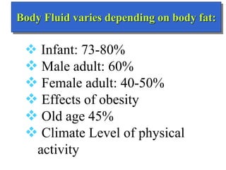 Body Fluid varies depending on body fat:
 Infant: 73-80%
 Male adult: 60%
 Female adult: 40-50%
 Effects of obesity
 ...