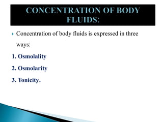  Concentration of body fluids is expressed in three
ways:
1. Osmolality
2. Osmolarity
3. Tonicity.
 