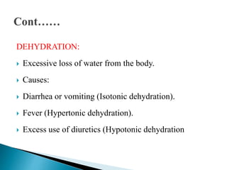 DEHYDRATION:
 Excessive loss of water from the body.
 Causes:
 Diarrhea or vomiting (Isotonic dehydration).
 Fever (Hypertonic dehydration).
 Excess use of diuretics (Hypotonic dehydration
 