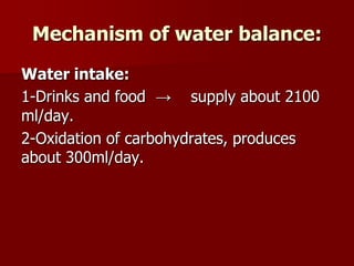 Mechanism of water balance:
Water intake:
1-Drinks and food → supply about 2100
ml/day.
2-Oxidation of carbohydrates, produces
about 300ml/day.
 
