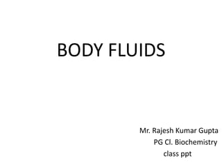 BODY FLUIDS
Mr. Rajesh Kumar Gupta
PG Cl. Biochemistry
class ppt
 