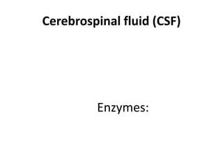 Cerebrospinal fluid (CSF)
Enzymes:
 