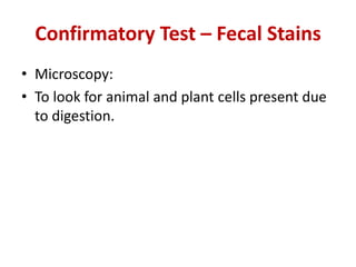 Confirmatory Test – Fecal Stains
• Microscopy:
• To look for animal and plant cells present due
to digestion.
 