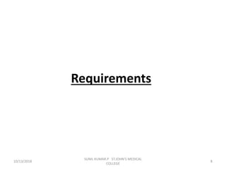 Requirements
10/13/2018 8
SUNIL KUMAR.P ST.JOHN'S MEDICAL
COLLEGE
 