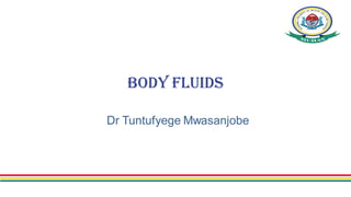 Body Fluids
Dr Tuntufyege Mwasanjobe
 