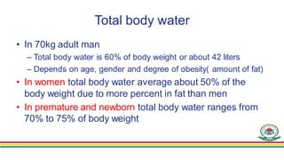 Total body water
• In 70kg adult man
– Total body water is 60% of body weight or about 42 liters
– Depends on age, gender ...