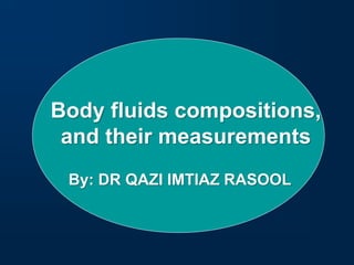Body fluids compositions,
and their measurements
By: DR QAZI IMTIAZ RASOOL
 