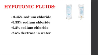 HYPOTONIC FLUIDS:
• 0.45% sodium chloride
• 0.33% sodium chloride
• 0.2% sodium chloride
• 2.5% dextrose in water
 
