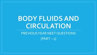 BODY FLUIDS AND
CIRCULATION
PREVIOUSYEAR NEET QUESTIONS
[PART – 1]
 