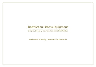 BodyGreen Fitness Equipment
Simple, Eficaz y tremendamente RENTABLE

Isokinetic Training. Salud en 30 minutos

 