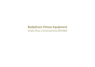 BodyGreen Fitness Equipment
Simple, Eficaz y tremendamente RENTABLE
 