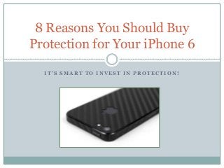 8 Reasons You Should Buy 
Protection for Your iPhone 6 
I T ’ S S M A R T T O I N V E S T I N P R O T E C T I O N ! 
 