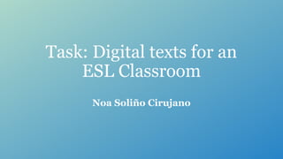 Task: Digital texts for an
ESL Classroom
Noa Soliño Cirujano
 