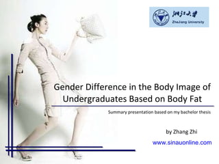 Gender Difference in the Body Image of Undergraduates Based on Body Fat Summary presentation based on my bachelor thesis  by Zhang Zhi  www.sinauonline.com 