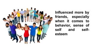 Influenced more by
friends, especially
when it comes to
behavior, sense of
self
and
selfesteem

 