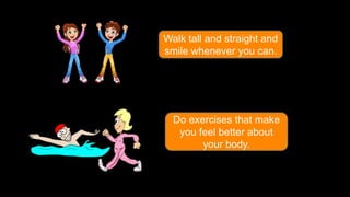 Walk tall and straight and
smile whenever you can.

Do exercises that make
you feel better about
your body.

 